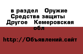  в раздел : Оружие. Средства защиты » Другое . Кемеровская обл.